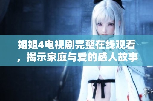 姐姐4电视剧完整在线观看，揭示家庭与爱的感人故事