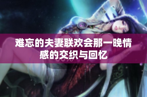难忘的夫妻联欢会那一晚情感的交织与回忆