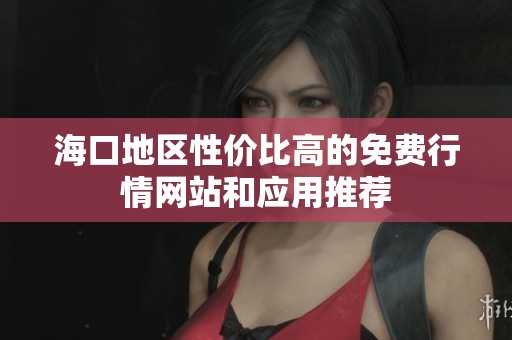海口地区性价比高的免费行情网站和应用推荐