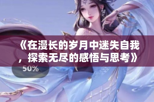 《在漫长的岁月中迷失自我，探索无尽的感悟与思考》
