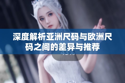 深度解析亚洲尺码与欧洲尺码之间的差异与推荐