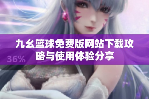 九幺篮球免费版网站下载攻略与使用体验分享