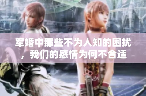 军婚中那些不为人知的困扰，我们的感情为何不合适