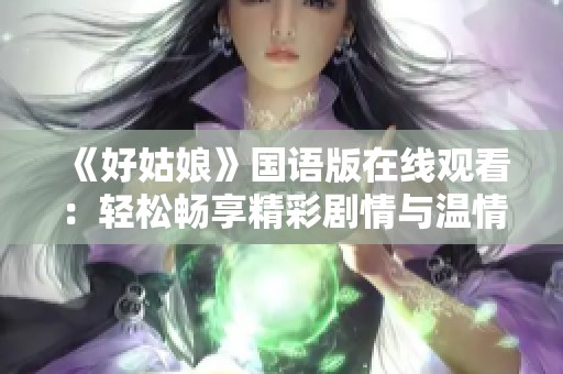 《好姑娘》国语版在线观看：轻松畅享精彩剧情与温情故事