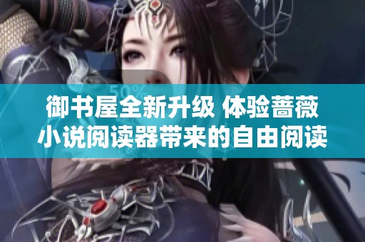 御书屋全新升级 体验蔷薇小说阅读器带来的自由阅读乐趣