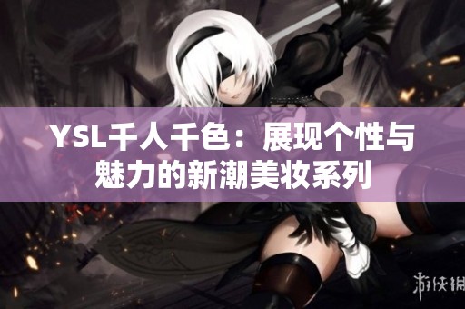 YSL千人千色：展现个性与魅力的新潮美妆系列