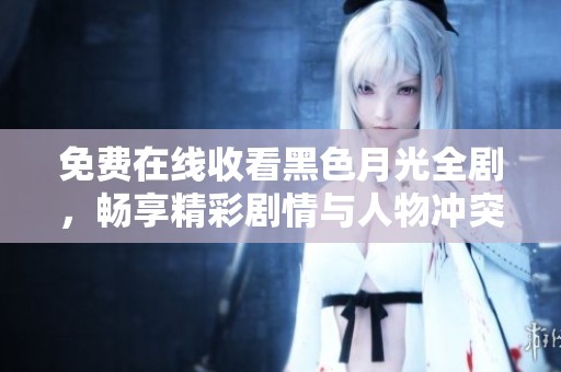 免费在线收看黑色月光全剧，畅享精彩剧情与人物冲突