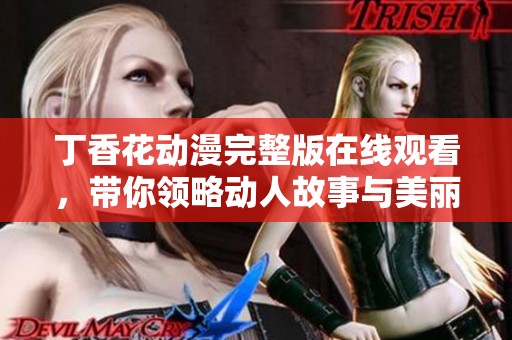 丁香花动漫完整版在线观看，带你领略动人故事与美丽画面