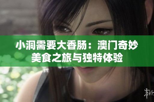 小洞需要大香肠：澳门奇妙美食之旅与独特体验
