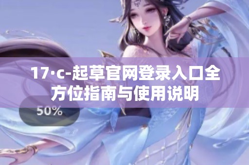 17·c-起草官网登录入口全方位指南与使用说明