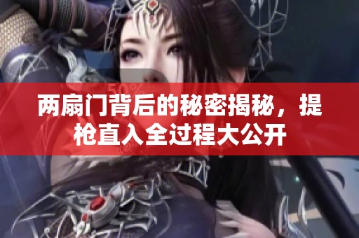 两扇门背后的秘密揭秘，提枪直入全过程大公开