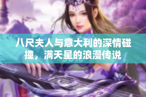 八尺夫人与意大利的深情碰撞，满天星的浪漫传说