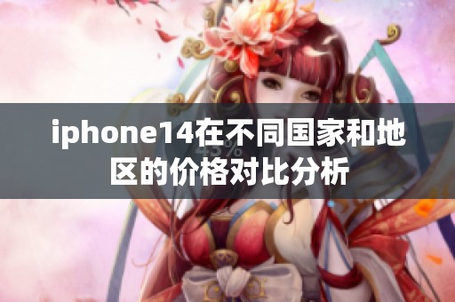 iphone14在不同国家和地区的价格对比分析