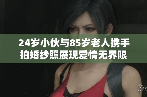 24岁小伙与85岁老人携手拍婚纱照展现爱情无界限