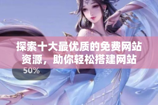 探索十大最优质的免费网站资源，助你轻松搭建网站