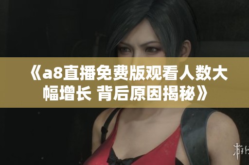《a8直播免费版观看人数大幅增长 背后原因揭秘》