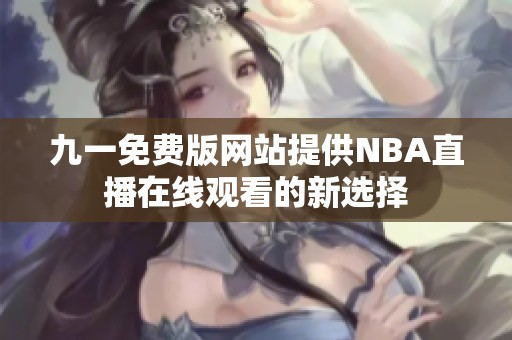 九一免费版网站提供NBA直播在线观看的新选择