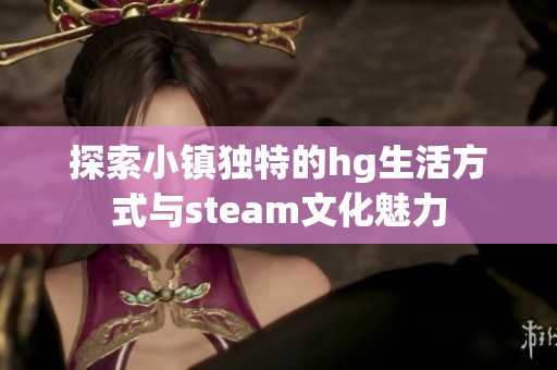 探索小镇独特的hg生活方式与steam文化魅力