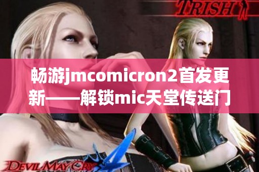 畅游jmcomicron2首发更新——解锁mic天堂传送门全新体验
