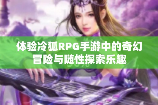 体验冷狐RPG手游中的奇幻冒险与随性探索乐趣