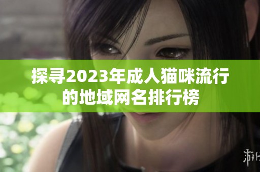探寻2023年成人猫咪流行的地域网名排行榜