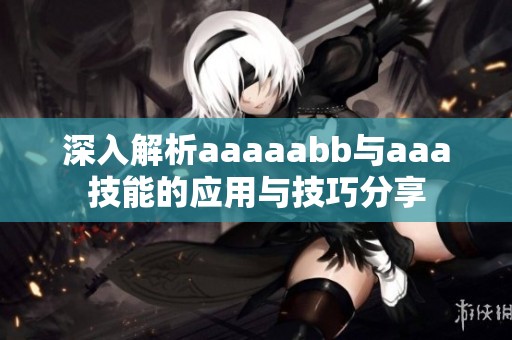 深入解析aaaaabb与aaa技能的应用与技巧分享