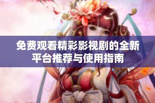 免费观看精彩影视剧的全新平台推荐与使用指南