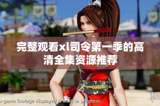 完整观看xl司令第一季的高清全集资源推荐