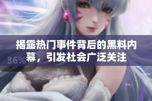 揭露热门事件背后的黑料内幕，引发社会广泛关注