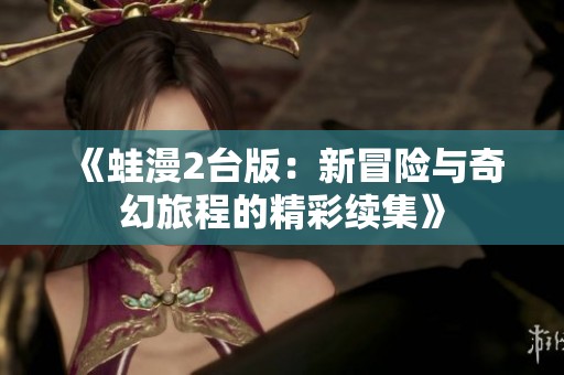 《蛙漫2台版：新冒险与奇幻旅程的精彩续集》