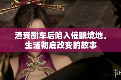 渣受翻车后陷入催眠境地，生活彻底改变的故事