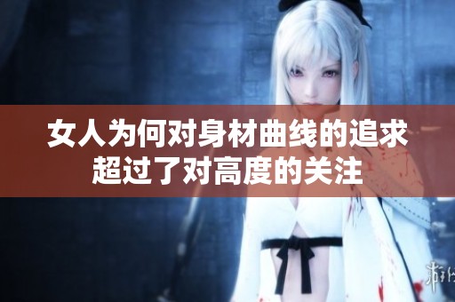 女人为何对身材曲线的追求超过了对高度的关注