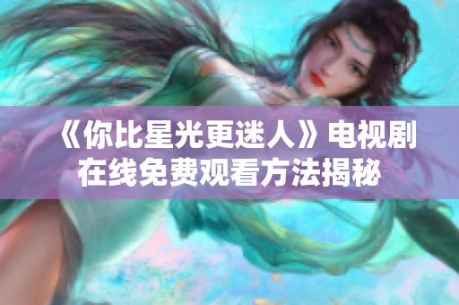 《你比星光更迷人》电视剧在线免费观看方法揭秘