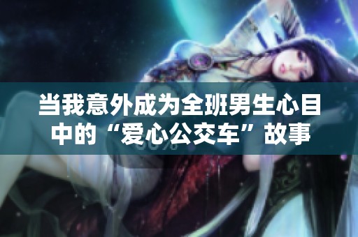当我意外成为全班男生心目中的“爱心公交车”故事