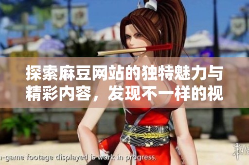 探索麻豆网站的独特魅力与精彩内容，发现不一样的视听体验