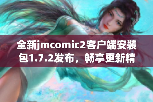 全新jmcomic2客户端安装包1.7.2发布，畅享更新精彩体验