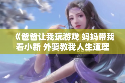 《爸爸让我玩游戏 妈妈带我看小新 外婆教我人生道理》