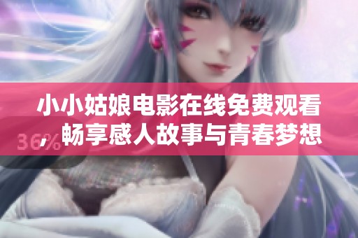 小小姑娘电影在线免费观看，畅享感人故事与青春梦想