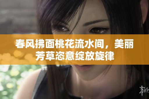 春风拂面桃花流水间，美丽芳草恣意绽放旋律