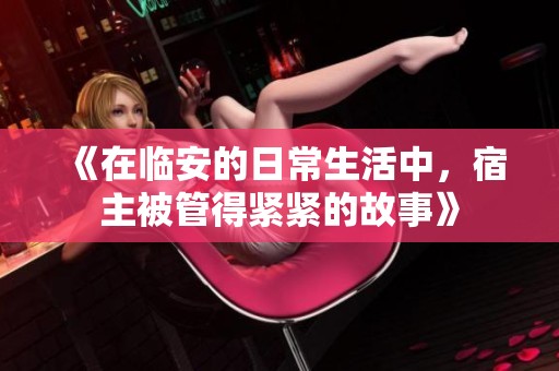 《在临安的日常生活中，宿主被管得紧紧的故事》