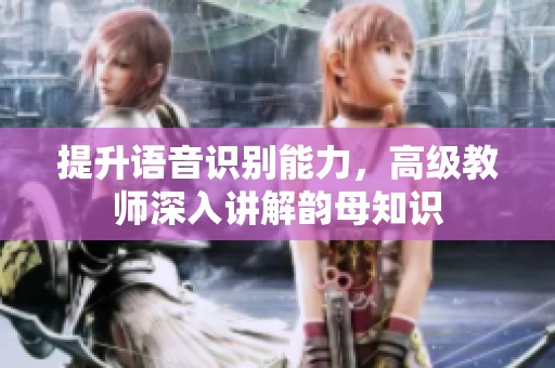 提升语音识别能力，高级教师深入讲解韵母知识