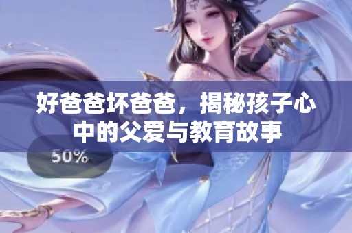 好爸爸坏爸爸，揭秘孩子心中的父爱与教育故事