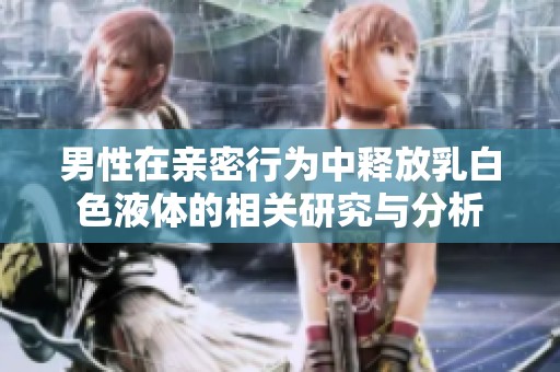 男性在亲密行为中释放乳白色液体的相关研究与分析