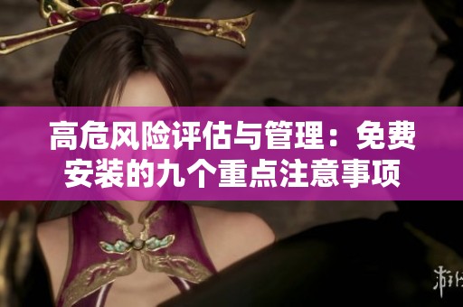 高危风险评估与管理：免费安装的九个重点注意事项
