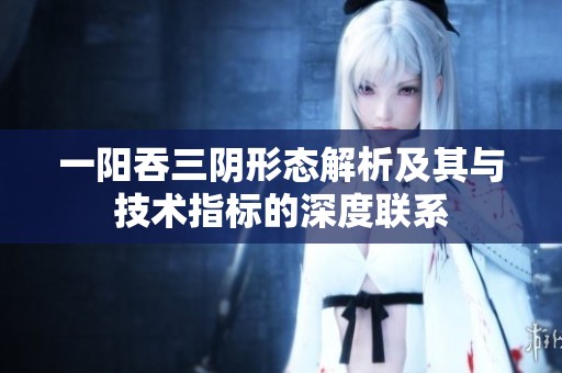 一阳吞三阴形态解析及其与技术指标的深度联系