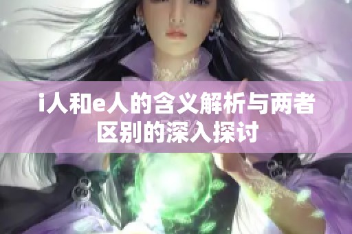 i人和e人的含义解析与两者区别的深入探讨