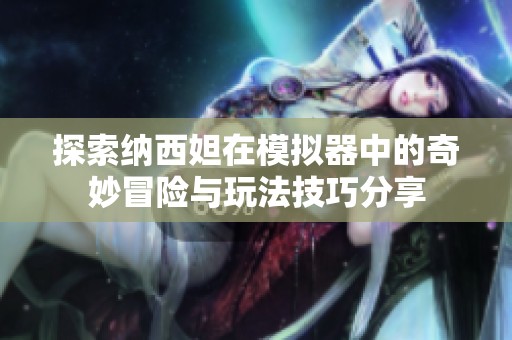 探索纳西妲在模拟器中的奇妙冒险与玩法技巧分享