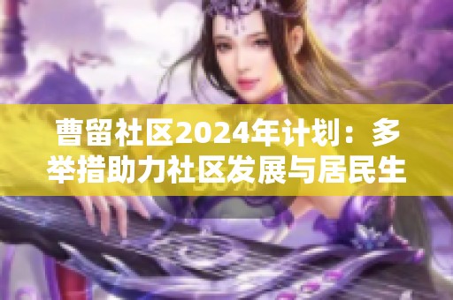 曹留社区2024年计划：多举措助力社区发展与居民生活提升
