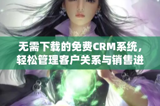 无需下载的免费CRM系统，轻松管理客户关系与销售进程