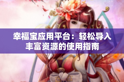 幸福宝应用平台：轻松导入丰富资源的使用指南